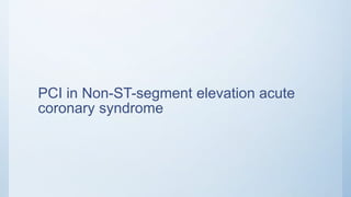 PCI in Non-ST-segment elevation acute
coronary syndrome
 