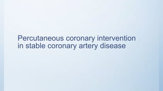 Percutaneous coronary intervention
in stable coronary artery disease
 