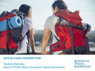 2018 EU CHINA TOURISM YEAR
Teodora Marinska
Head of Public Affairs, European Travel Commission
 