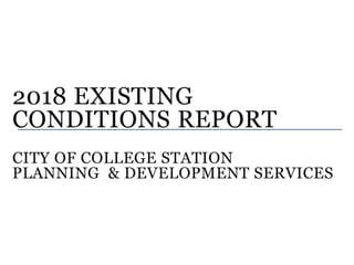 2018 EXISTING
CONDITIONS REPORT
CITY OF COLLEGE STATION
PLANNING & DEVELOPMENT SERVICES
 