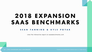 2018 EXPANSION
SAAS BENCHMARKS
S E A N F A N N I N G & K Y L E P O Y A R
O V | 2 0 1 8 E X P A N S I O N S A A S B E N C H M A R K S Proprietary and Confidential ©2018 OpenView Advisors, LLC. All Rights Reserved
view the interactive report at saasbenchmarks.com
 