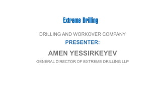 DRILLING AND WORKOVER COMPANY
PRESENTER:
AMEN YESSIRKEYEV
GENERAL DIRECTOR OF EXTREME DRILLING LLP
 