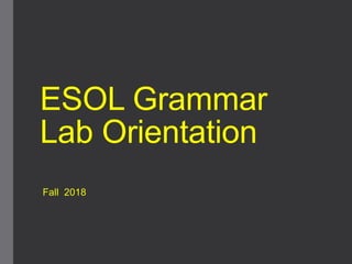 ESOL Grammar
Lab Orientation
Fall 2018
 
