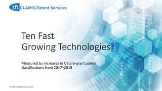 Ten Fast
Growing Technologies
@2019 IFI CLAIMS Patent Services
Measured by increases in US pre-grant patent
classifications from 2017–2018
© 2019 IFI CLAIMS Patent Services
 