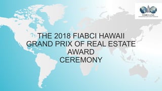 THE 2018 FIABCI HAWAII
GRAND PRIX OF REAL ESTATE
AWARD
CEREMONY
 