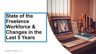 E D E L M AN I N T E L L I G E N C E / © 2 0 1 8
State of the
Freelance
Workforce &
Changes in the
Last 5 Years
 