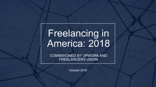 E D E L M AN I N T E L L I G E N C E / © 2 0 1 8
Freelancing in
America: 2018
COMMISIONED BY UPWORK AND
FREELANCERS UNION
October 2018
 