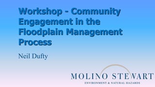 Workshop - Community
Engagement in the
Floodplain Management
Process
Neil Dufty
 