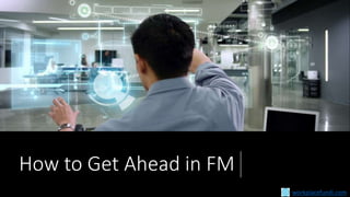 How to Get Ahead in FM
workplacefundi.com
 