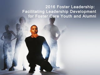2016 Foster Leadership:
Facilitating Leadership Development
for Foster Care Youth and Alumni
 