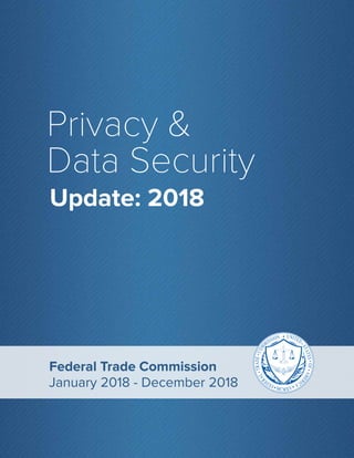 1
Privacy &
Data Security
Update: 2018
Federal Trade Commission
January 2018 - December 2018
 