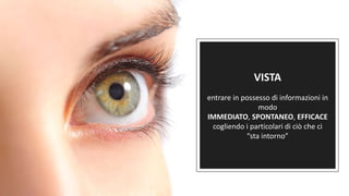 Fuffa Day 2018
#fuffaday
VISTA
entrare in possesso di informazioni in
modo
IMMEDIATO, SPONTANEO, EFFICACE
cogliendo i particolari di ciò che ci
“sta intorno”
 