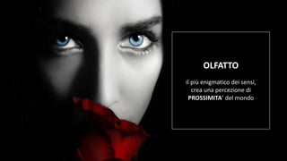 Fuffa Day 2018
#fuffaday
OLFATTO
il più enigmatico dei sensi,
crea una percezione di
PROSSIMITA’ del mondo
 