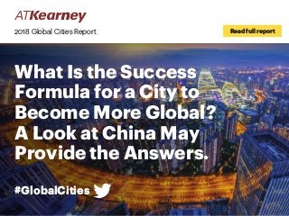 What Is the Success
Formula for a City to
Become More Global?
A Look at China May
Provide the Answers.
#GlobalCities
2018 Global Cities Report Read full report
 