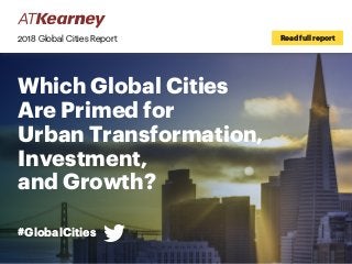 #GlobalCities
Which Global Cities
Are Primed for
Urban Transformation,
Investment,
and Growth?
2018 Global Cities Report Read full report
 