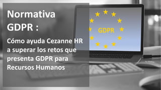 Normativa
GDPR :
Cómo ayuda Cezanne HR
a superar los retos que
presenta GDPR para
Recursos Humanos
 