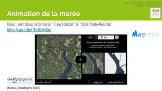 Geek Lunch MTES | GéoVisualisation
Charlotte Hoarau - 8.3.18
Animation de la marée
Démo : Animation de la marée “Style Abstrait” & “Style Photo-Réaliste”
https://youtu.be/TImlkLAyGxg
[Masse, Christophe 2016]
 