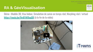 Geek Lunch MTES | GéoVisualisation
Charlotte Hoarau - 8.3.18
RA & GéoVisualisation
Démo : Modèle 3D, Visu Indoor, Simulation de saisie en temps réel, Morphing réel / virtuel
https://youtu.be/9mB1tK9oqQ8 (à la fin de la vidéo)
 