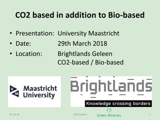 CO2	based in	addition to Bio-based
• Presentation:	 University	Maastricht
• Date:	 29th	March 2018
• Location: Brightlands Geleen
CO2-based	/	Bio-based
01-04-18 2018	Geleen 1
 