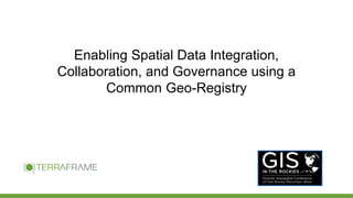 Enabling Spatial Data Integration,
Collaboration, and Governance using a
Common Geo-Registry
 