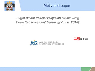 Motivated paper
Target-driven Visual Navigation Model using
Deep Reinforcement Learning(Y Zhu, 2016)
??? ??!!
 