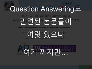 Navigation with Vision,
Language(QA) & RL Example
IQA: Visual Question Answering in
Interactive Environments(D Gordon et al, 2017)
Question Answering?
??? ????
?? ???
?? ???
 