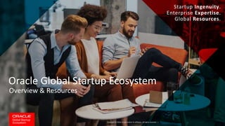 Copyright © 2018, Oracle and/or its affiliates. All rights reserved. |
Oracle Global Startup Ecosystem
Startup Ingenuity.
Enterprise Expertise.
Global Resources.
Overview & Resources
 
