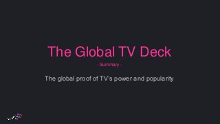 The Global TV Deck
- Summary -
The global proof of TV’s power and popularity
 