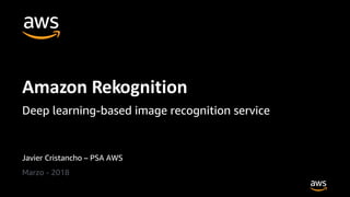Javier Cristancho – PSA AWS
Marzo - 2018
Amazon Rekognition
Deep learning-based image recognition service
 
