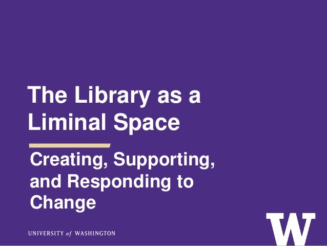 The Library as a
Liminal Space
Creating, Supporting,
and Responding to
Change
 
