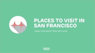 BAND © 2018
PLACES TO VISIT IN
SAN FRANCISCO
GREAT FOR SHORT TRIPS WITH KIDS
 
