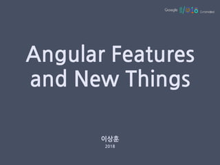 Angular Features
and New Things
이상훈
2018
 