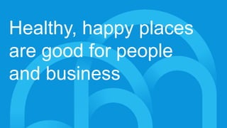 Healthy, happy places
are good for people
and business
 
