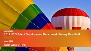 CopyrightHumanCapitalGrowth.AllRightsReserved.
2018 HCG Talent Development Benchmark Study
WEBINAR
2018 HCG Talent Development Benchmark Survey Results II
Deep Dive
June 2018
 