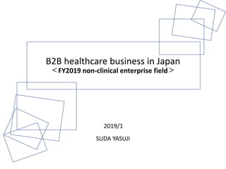 B2B healthcare business in Japan
＜FY2019 non-clinical enterprise field＞
2019/1
SUDA YASUJI
 