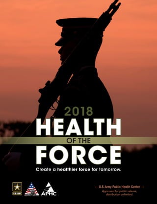 Create a healthier force for tomorrow.
HEALTH
FORCE
OF THE
2018
— U.S.Army Public Health Center —
Approved for public release,
distribution unlimited.
 