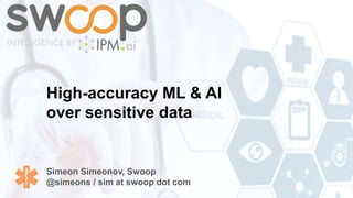 High-accuracy ML & AI
over sensitive data
Simeon Simeonov, Swoop
@simeons / sim at swoop dot com
 
