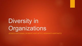 Diversity in
Organizations
JESSICA NATHANIA | ROBERT ADITJIPTO | VERAWATI HARTANTO
 