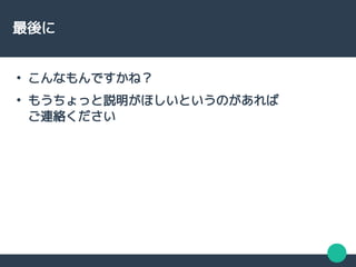 最後に
●
こんなもんですかね？
●
もうちょっと説明がほしいというのがあれば
ご連絡ください
 