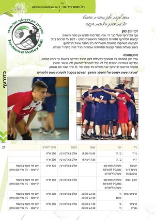 telmond.smarticket.co.il 09-7777600 .
21
‫כדורעף‬
Æ ±∑
Æ ≠
Æ
Æ ‘
¨ “ “
Æ® ©
Æ ¢ ∑µ
ß ≠ßß ¨ß±∂∫∞∞≠±∂∫¥µ¢¢ ≤∞∞
ß ≠ßß ¨ß±∂∫¥µ≠±∑∫≥∞¢¢ ≤∞∞
ß ≠ß
Ø
¢¢ ≥≤∞
¢ ∑µ ≠
¢¢ ≥µ∞
¢ ∑µ ≠
ß≤∞∫≥∞≠≤≤∫≥∞
≤∞∫≥∞≠≤≤∫≥∞
¢¢ ≤∞∞
¢ ∑µ ≠
ß
ß
≤∞∫≥∞≠≤±∫≥∞
≤∞∫≥∞≠≤≤∫≥∞
¢¢ ≤∞∞
¢ ∑µ ≠
Æ
Æ ™
 