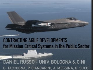 CONTRACTING AGILE DEVELOPMENTS
for Mission Critical Systems in the Public Sector
DANIEL RUSSO - UNIV. BOLOGNA & CINI
G. TACCOGNA, P. CIANCARINI, A. MESSINA, G. SUCCI
 