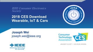 IEEE Consumer Electronics
Society
2018 CES Download
Wearable, IoT & Cars
``
Joseph Wei
joseph.wei@ieee.org
 