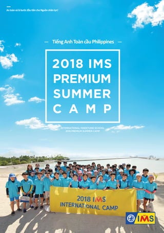 AntoànvàlàbướcđầutiênchoNguồnnhânlực!
2018 IMS
PREMIUM
SUMMER
C A M P
INTERNATIONAL MAEKYUNG SCHOOL
2018 PREMIUM SUMMER CAMP
TiếngAnhToàncầuPhilippines
 