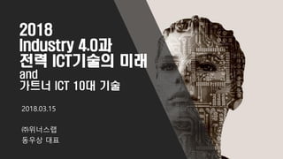2018
Industry 4.0과
전력 ICT기술의 미래
and
가트너 ICT 10대 기술
2018.03.15
㈜위너스랩
동우상 대표
 