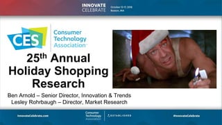 25th Annual
Holiday Shopping
Research
Ben Arnold – Senior Director, Innovation & Trends
Lesley Rohrbaugh – Director, Market Research
 