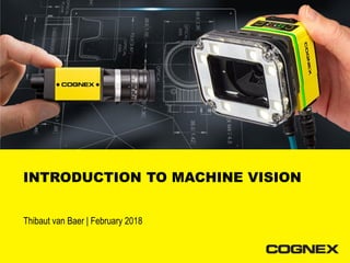 © 2018 Cognex Confidential
1
INTRODUCTION TO MACHINE VISION
Thibaut van Baer | February 2018
 