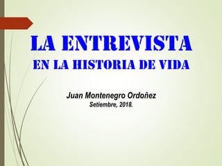 LA ENTREVISTA
EN LA HISTORIA DE VIDA
Juan Montenegro Ordoñez
Setiembre, 2018.
 
