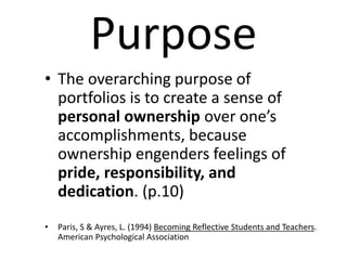 Purpose
• The overarching purpose of
portfolios is to create a sense of
personal ownership over one’s
accomplishments, bec...