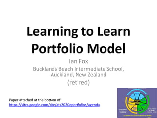 Learning to Learn
Portfolio Model
Ian Fox
Bucklands Beach Intermediate School,
Auckland, New Zealand
(retired)
Paper attac...