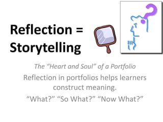 Reflection =
Storytelling
The “Heart and Soul” of a Portfolio
Reflection in portfolios helps learners
construct meaning.
“...